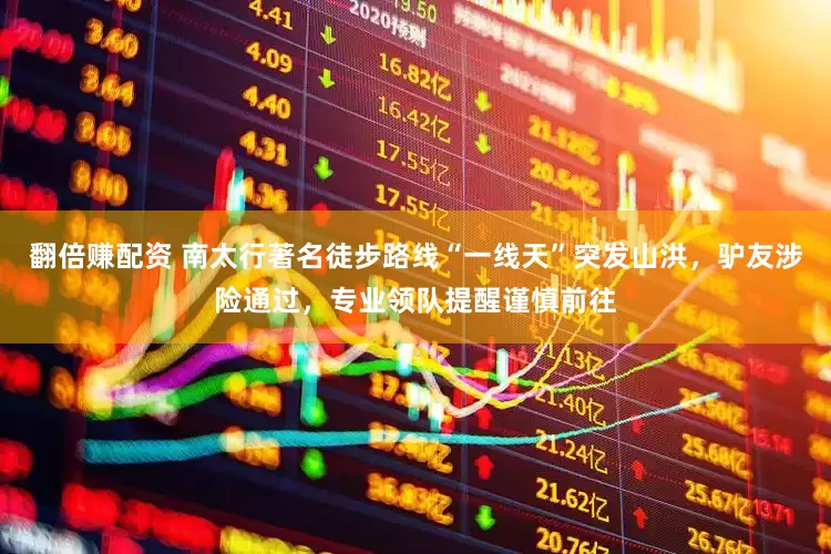 翻倍赚配资 南太行著名徒步路线“一线天”突发山洪，驴友涉险通过，专业领队提醒谨慎前往