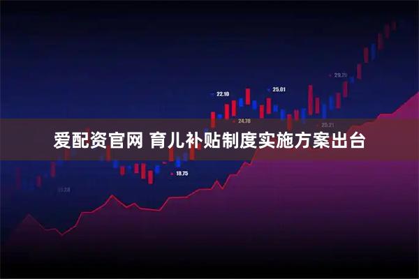 爱配资官网 育儿补贴制度实施方案出台