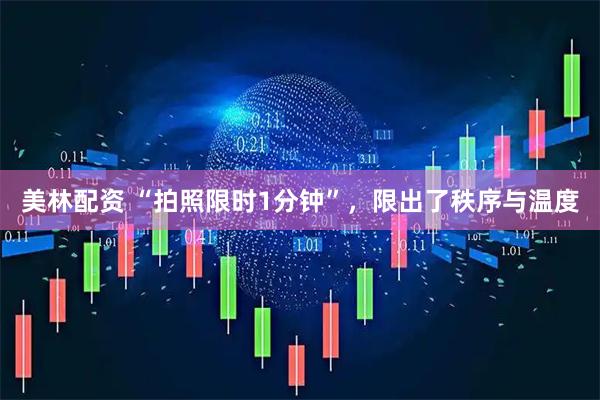 美林配资 “拍照限时1分钟”，限出了秩序与温度