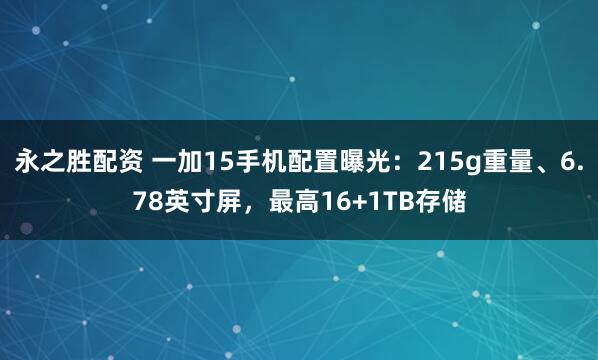 永之胜配资 一加15手机配置曝光：215g重量、6.78英寸屏，最高16+1TB存储