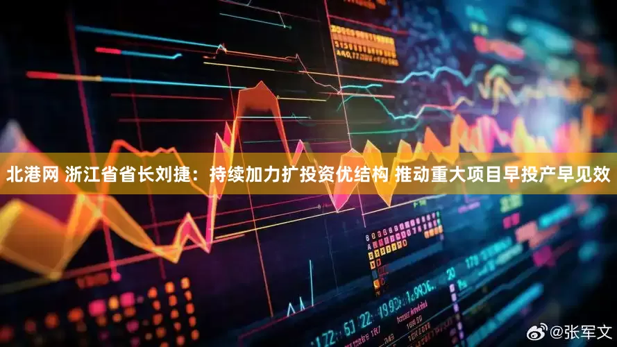 北港网 浙江省省长刘捷：持续加力扩投资优结构 推动重大项目早投产早见效