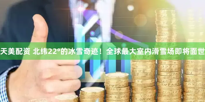 天美配资 北纬22°的冰雪奇迹！全球最大室内滑雪场即将面世
