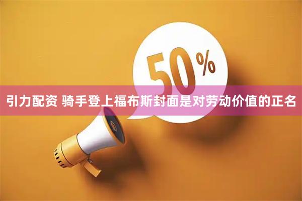 引力配资 骑手登上福布斯封面是对劳动价值的正名