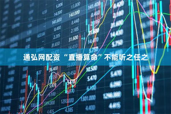 通弘网配资 “直播算命”不能听之任之