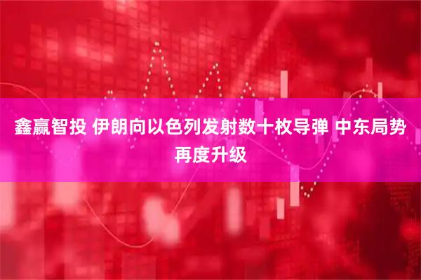 鑫赢智投 伊朗向以色列发射数十枚导弹 中东局势再度升级
