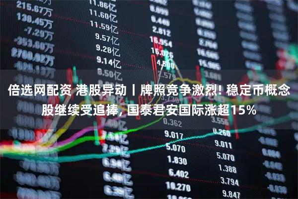 倍选网配资 港股异动丨牌照竞争激烈! 稳定币概念股继续受追捧, 国泰君安国际涨超15%