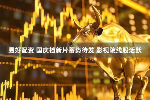 易好配资 国庆档新片蓄势待发 影视院线股活跃