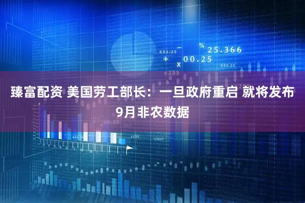 臻富配资 美国劳工部长：一旦政府重启 就将发布9月非农数据