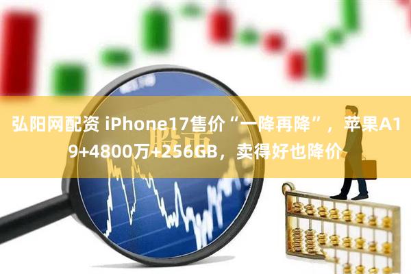 弘阳网配资 iPhone17售价“一降再降”，苹果A19+4800万+256GB，卖得好也降价