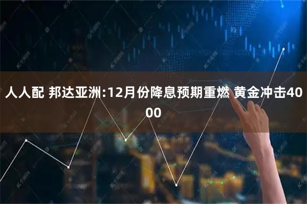人人配 邦达亚洲:12月份降息预期重燃 黄金冲击4000