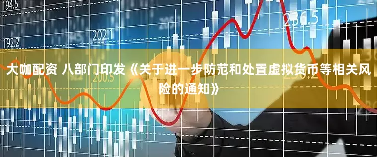 大咖配资 八部门印发《关于进一步防范和处置虚拟货币等相关风险的通知》
