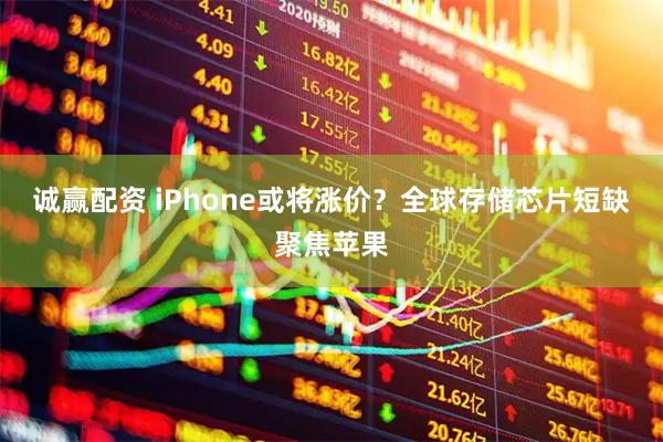 诚赢配资 iPhone或将涨价？全球存储芯片短缺聚焦苹果