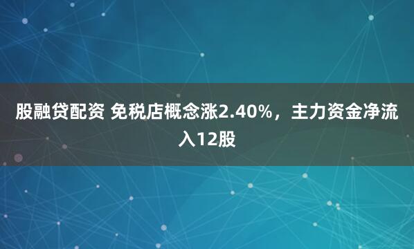 股融贷配资 免税店概念涨2.40%，主力资金净流入12股